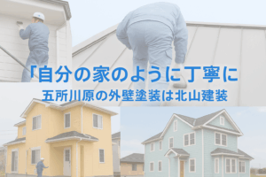 「自分の家のように丁寧に」―五所川原の外壁塗装なら北山建装にお任せ!